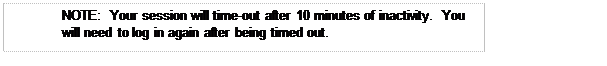 Text Box: NOTE:  Your session will time-out after 10 minutes of inactivity.  You will need to log in again after being timed out.