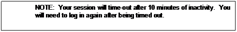 Text Box: NOTE: Your session will time-out after 10 minutes of inactivity. You will need to log in again after being timed out.